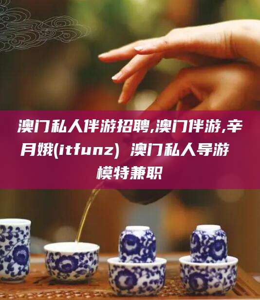 丰城澳门私人伴游招聘,澳门伴游,辛月娥(itfunz) 澳门私人导游 模特兼职